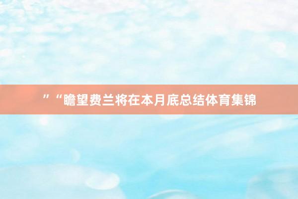 ” “瞻望费兰将在本月底总结体育集锦
