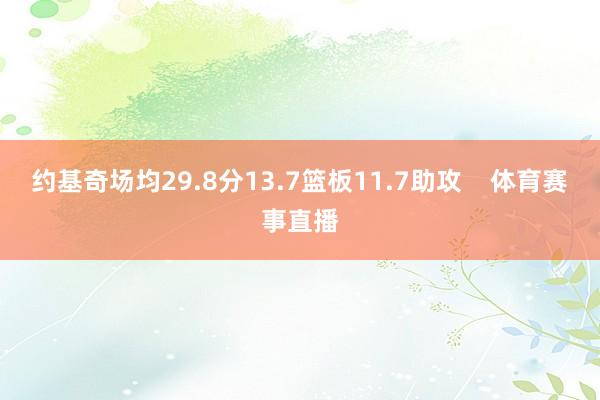 约基奇场均29.8分13.7篮板11.7助攻    体育赛事直播