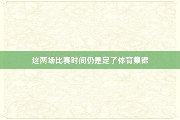 这两场比赛时间仍是定了体育集锦