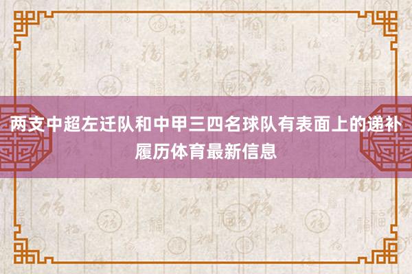 两支中超左迁队和中甲三四名球队有表面上的递补履历体育最新信息