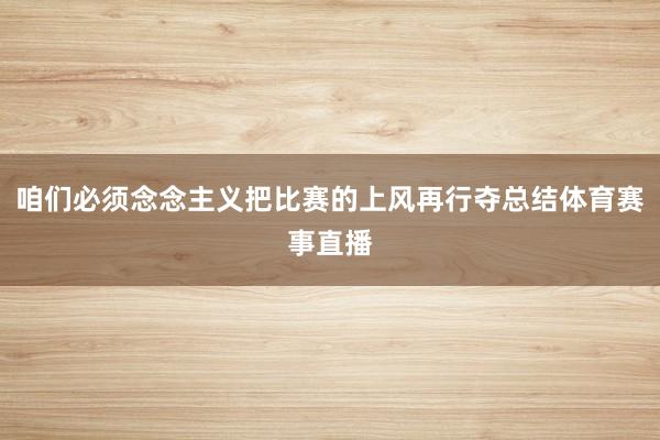 咱们必须念念主义把比赛的上风再行夺总结体育赛事直播
