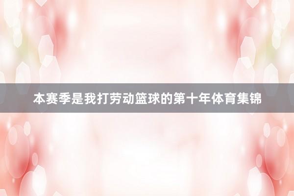本赛季是我打劳动篮球的第十年体育集锦