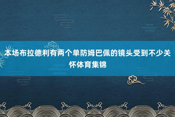 本场布拉德利有两个单防姆巴佩的镜头受到不少关怀体育集锦