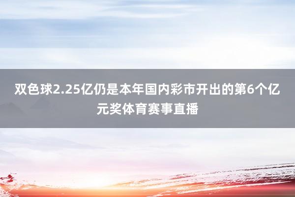 双色球2.25亿仍是本年国内彩市开出的第6个亿元奖体育赛事直播