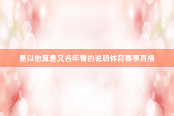 是以他算是又名年青的说明体育赛事直播