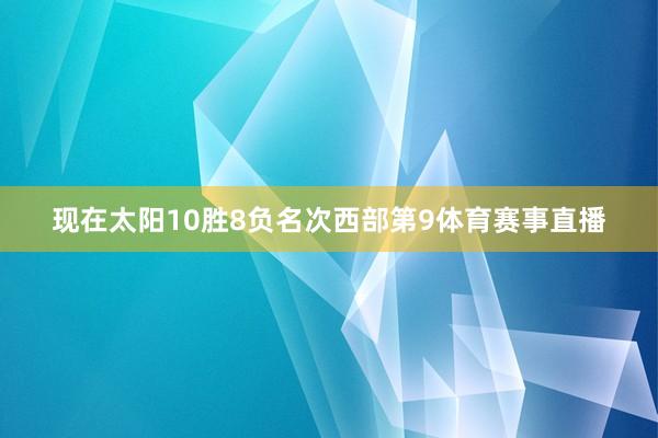 现在太阳10胜8负名次西部第9体育赛事直播