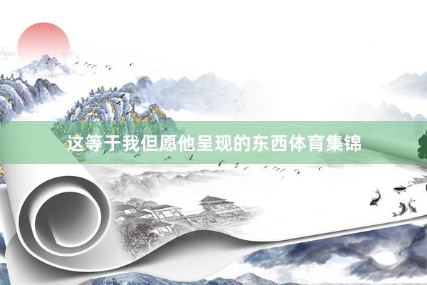 这等于我但愿他呈现的东西体育集锦