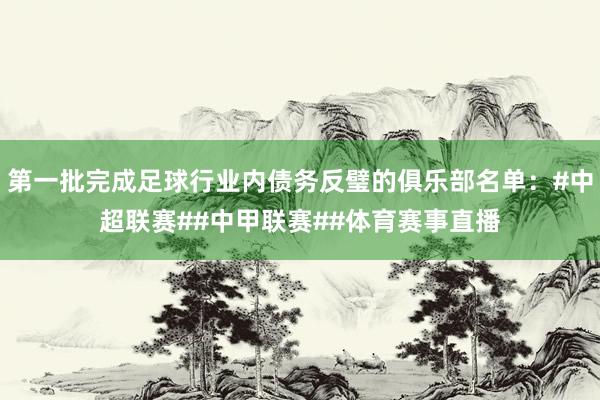 第一批完成足球行业内债务反璧的俱乐部名单：#中超联赛##中甲联赛##体育赛事直播