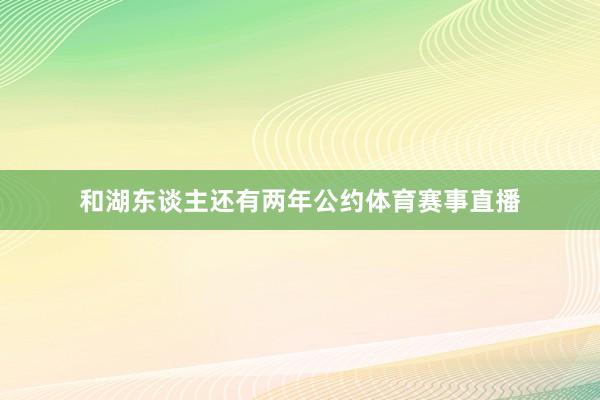 和湖东谈主还有两年公约体育赛事直播