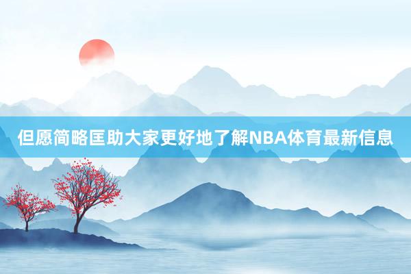但愿简略匡助大家更好地了解NBA体育最新信息