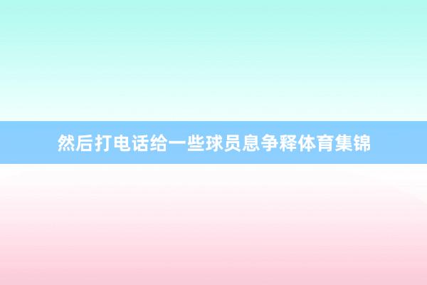 然后打电话给一些球员息争释体育集锦