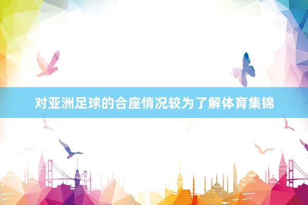 对亚洲足球的合座情况较为了解体育集锦