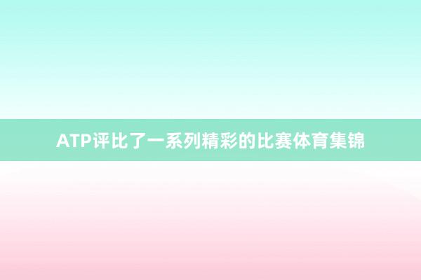 ATP评比了一系列精彩的比赛体育集锦