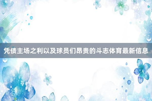 凭债主场之利以及球员们昂贵的斗志体育最新信息