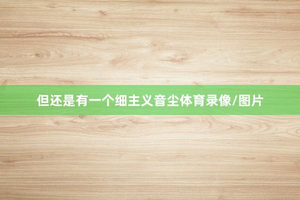 但还是有一个细主义音尘体育录像/图片