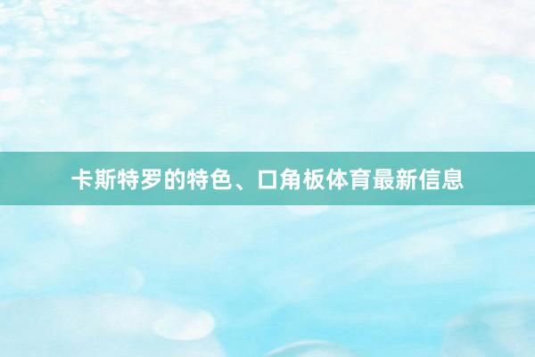 卡斯特罗的特色、口角板体育最新信息