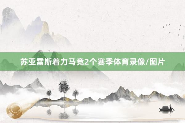 苏亚雷斯着力马竞2个赛季体育录像/图片