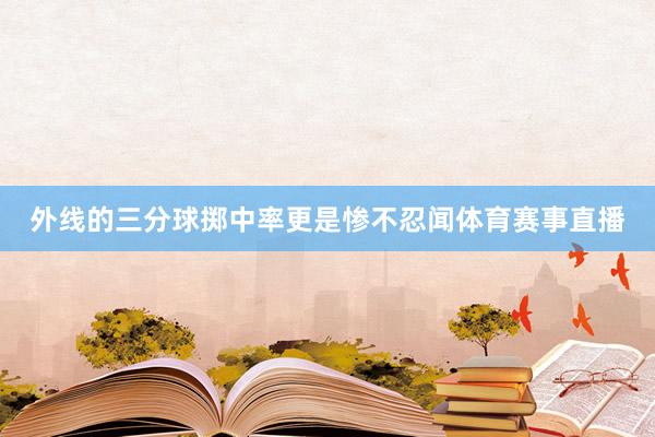 外线的三分球掷中率更是惨不忍闻体育赛事直播