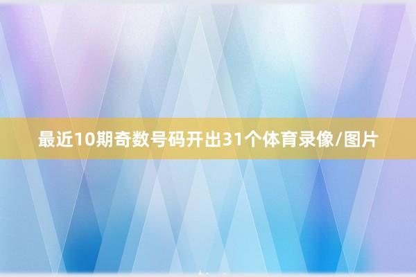 最近10期奇数号码开出31个体育录像/图片