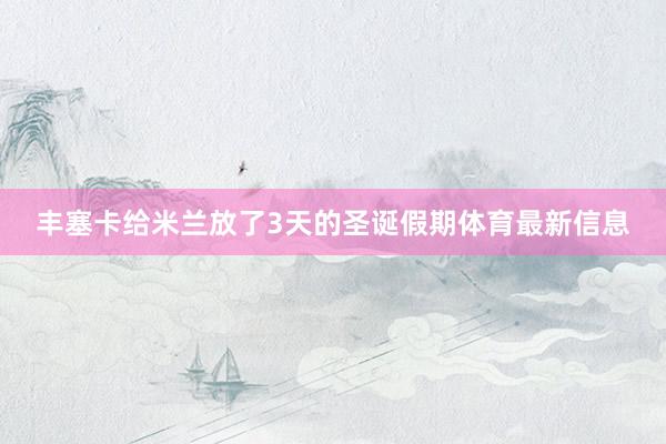 丰塞卡给米兰放了3天的圣诞假期体育最新信息
