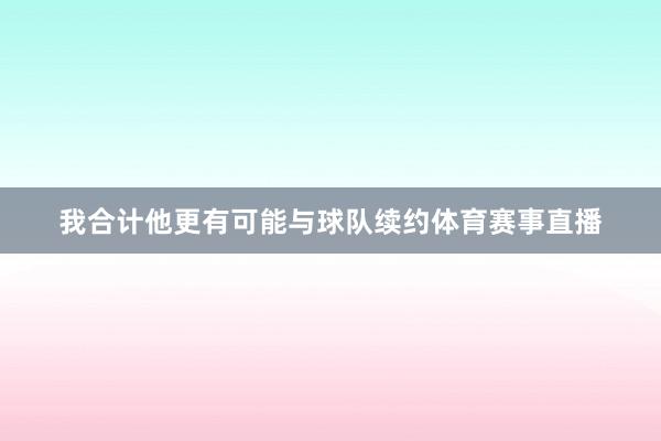 我合计他更有可能与球队续约体育赛事直播