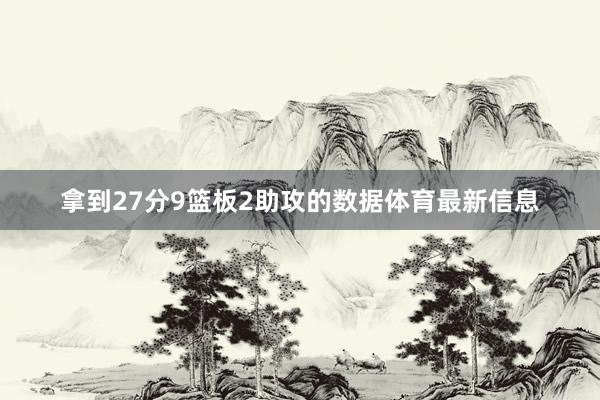 拿到27分9篮板2助攻的数据体育最新信息