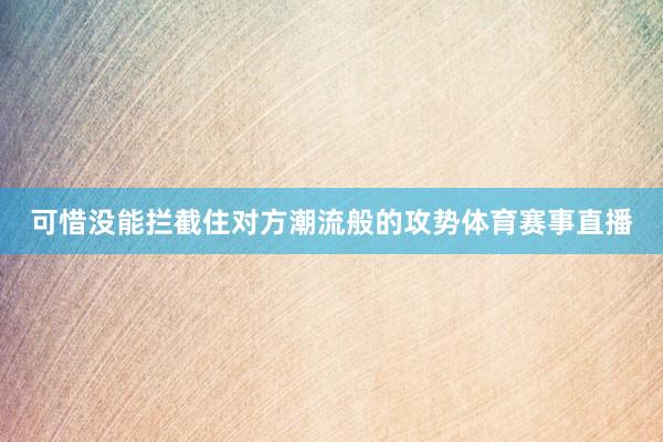 可惜没能拦截住对方潮流般的攻势体育赛事直播