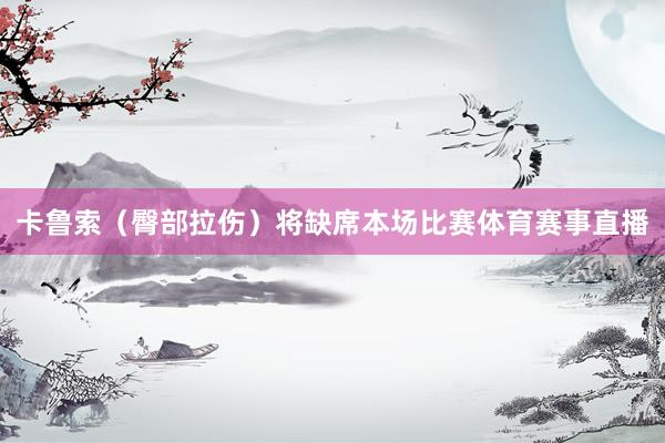 卡鲁索（臀部拉伤）将缺席本场比赛体育赛事直播