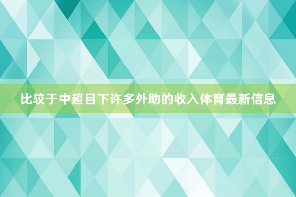 比较于中超目下许多外助的收入体育最新信息