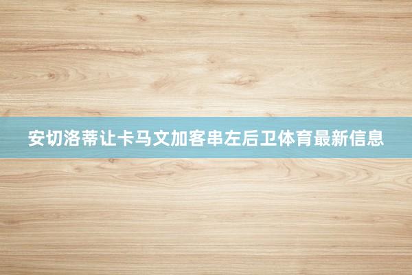 安切洛蒂让卡马文加客串左后卫体育最新信息