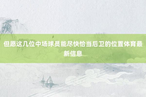 但愿这几位中场球员能尽快恰当后卫的位置体育最新信息