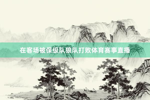 在客场被保级队狼队打败体育赛事直播
