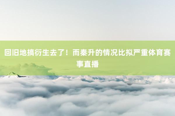 回旧地搞衍生去了！而秦升的情况比拟严重体育赛事直播