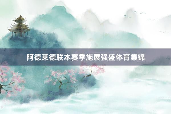 阿德莱德联本赛季施展强盛体育集锦