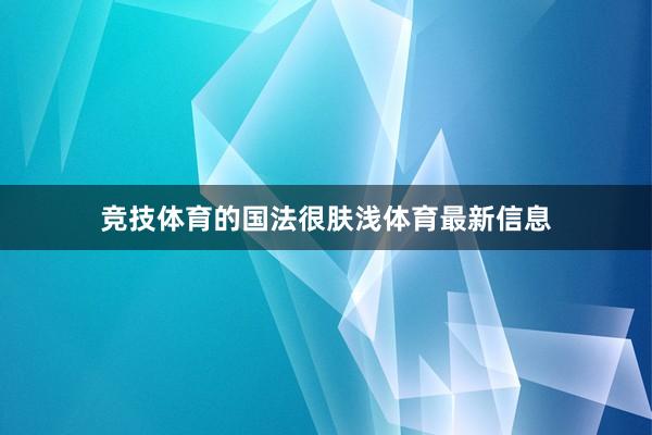 竞技体育的国法很肤浅体育最新信息
