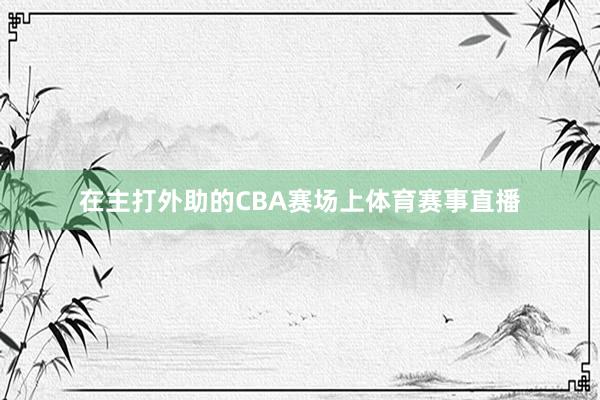 在主打外助的CBA赛场上体育赛事直播