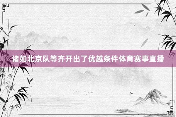 诸如北京队等齐开出了优越条件体育赛事直播