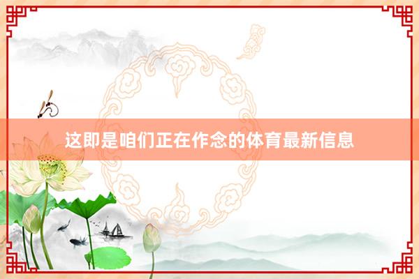这即是咱们正在作念的体育最新信息