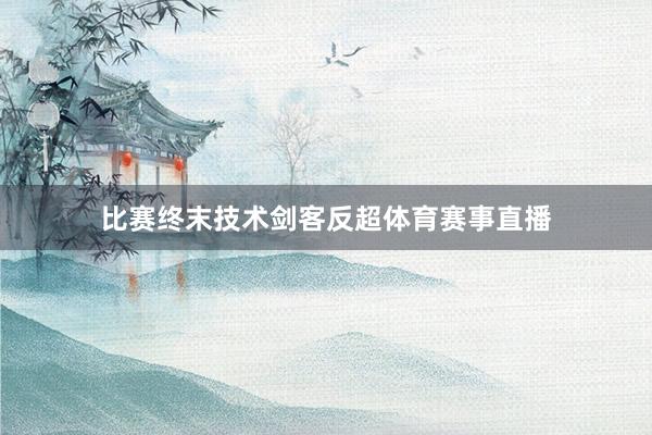 比赛终末技术剑客反超体育赛事直播
