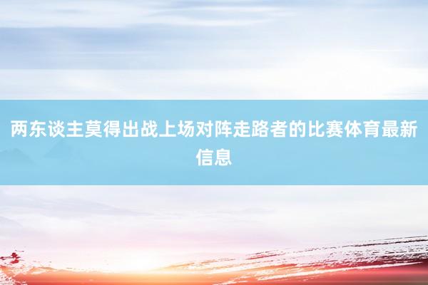 两东谈主莫得出战上场对阵走路者的比赛体育最新信息