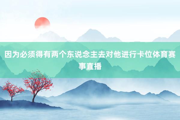因为必须得有两个东说念主去对他进行卡位体育赛事直播