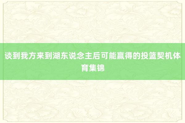 谈到我方来到湖东说念主后可能赢得的投篮契机体育集锦