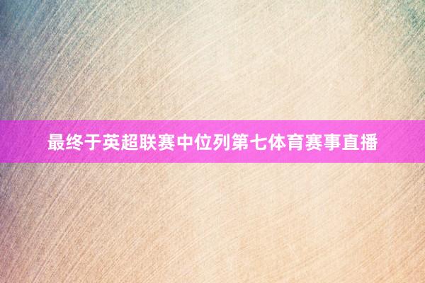 最终于英超联赛中位列第七体育赛事直播