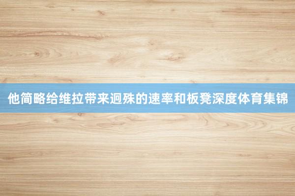 他简略给维拉带来迥殊的速率和板凳深度体育集锦