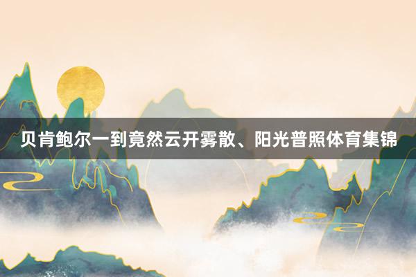 贝肯鲍尔一到竟然云开雾散、阳光普照体育集锦