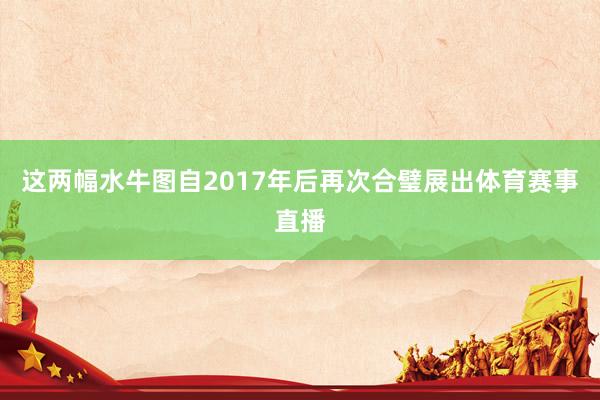 这两幅水牛图自2017年后再次合璧展出体育赛事直播