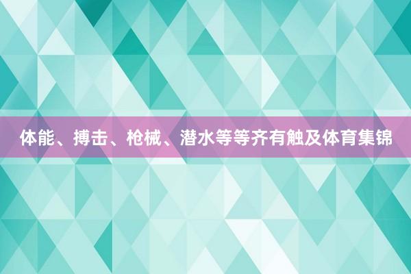 体能、搏击、枪械、潜水等等齐有触及体育集锦