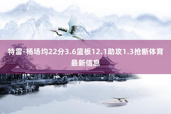 特雷-杨场均22分3.6篮板12.1助攻1.3抢断体育最新信息