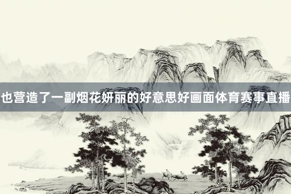 也营造了一副烟花妍丽的好意思好画面体育赛事直播