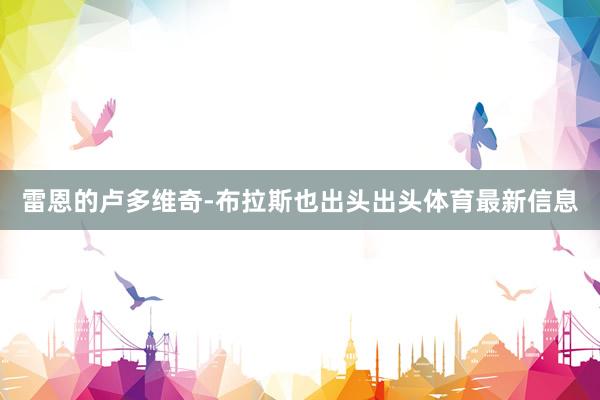 雷恩的卢多维奇-布拉斯也出头出头体育最新信息